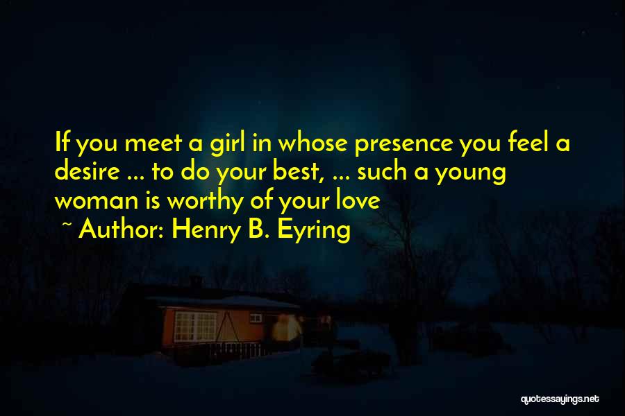 Henry B. Eyring Quotes: If You Meet A Girl In Whose Presence You Feel A Desire ... To Do Your Best, ... Such A