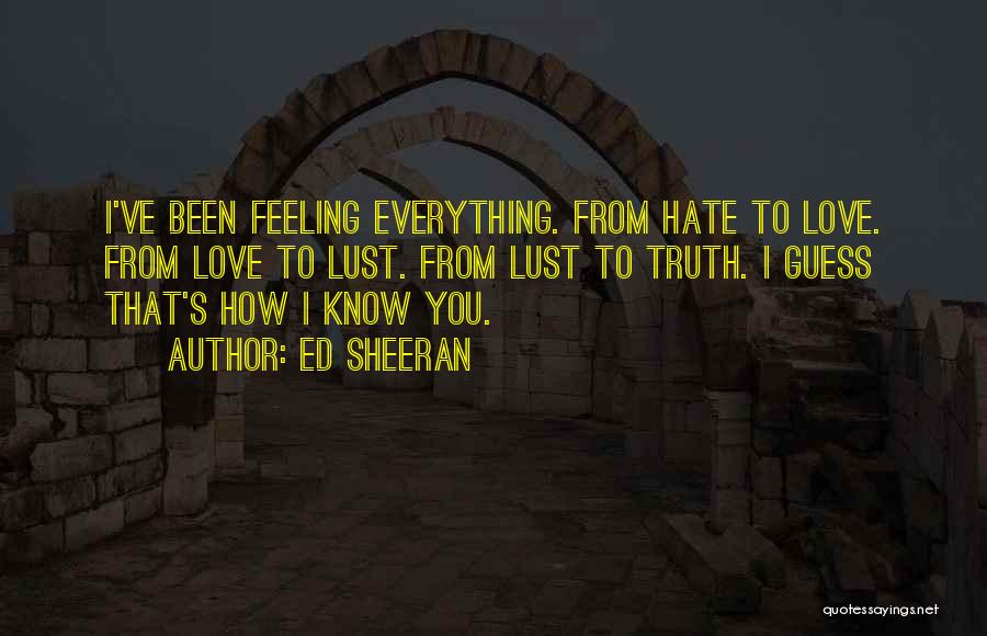 Ed Sheeran Quotes: I've Been Feeling Everything. From Hate To Love. From Love To Lust. From Lust To Truth. I Guess That's How