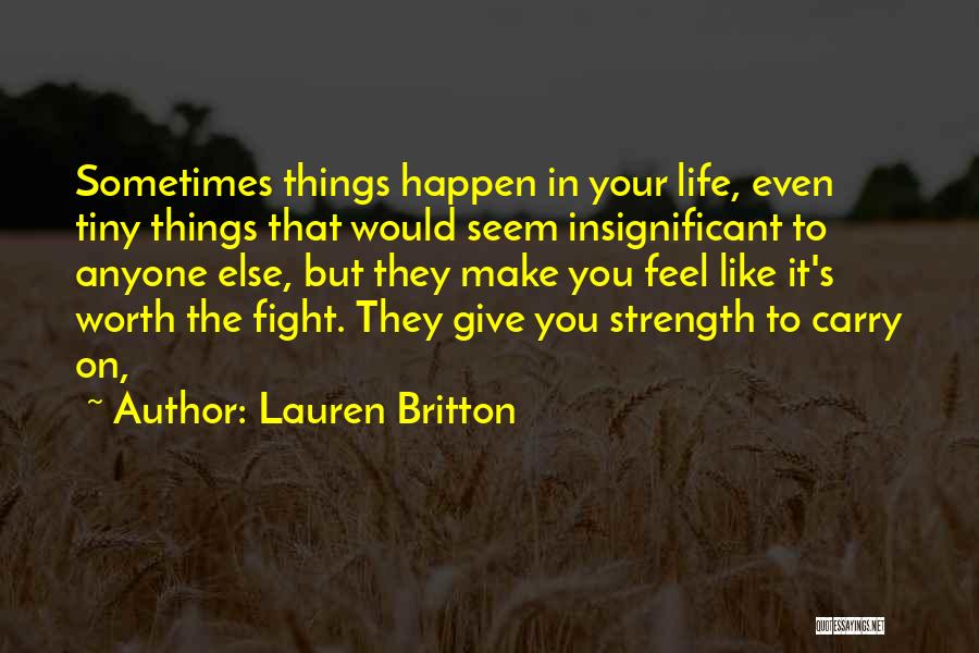 Lauren Britton Quotes: Sometimes Things Happen In Your Life, Even Tiny Things That Would Seem Insignificant To Anyone Else, But They Make You