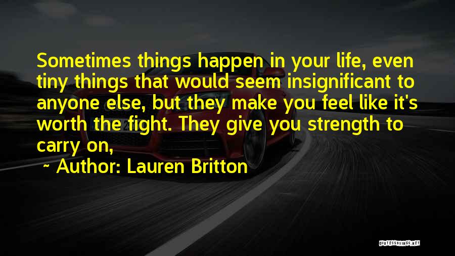 Lauren Britton Quotes: Sometimes Things Happen In Your Life, Even Tiny Things That Would Seem Insignificant To Anyone Else, But They Make You