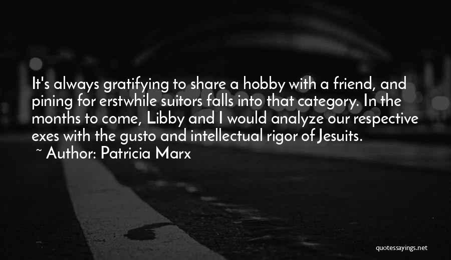 Patricia Marx Quotes: It's Always Gratifying To Share A Hobby With A Friend, And Pining For Erstwhile Suitors Falls Into That Category. In