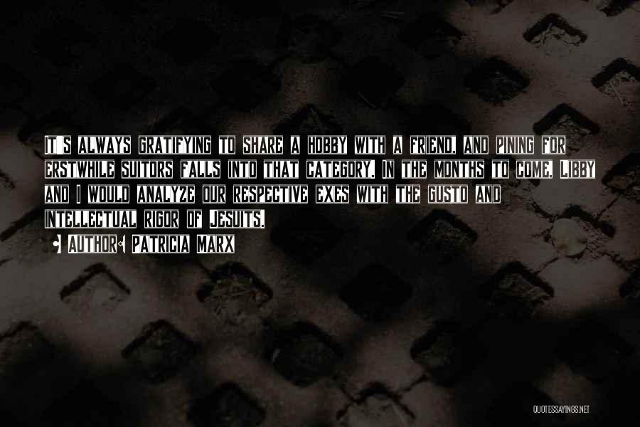 Patricia Marx Quotes: It's Always Gratifying To Share A Hobby With A Friend, And Pining For Erstwhile Suitors Falls Into That Category. In