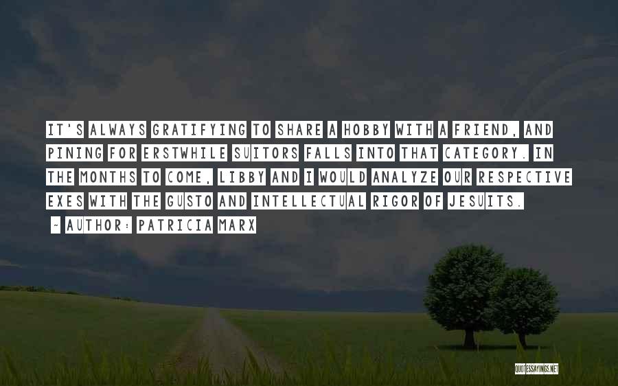 Patricia Marx Quotes: It's Always Gratifying To Share A Hobby With A Friend, And Pining For Erstwhile Suitors Falls Into That Category. In