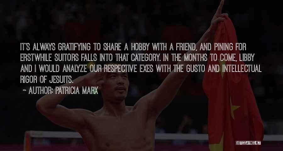 Patricia Marx Quotes: It's Always Gratifying To Share A Hobby With A Friend, And Pining For Erstwhile Suitors Falls Into That Category. In