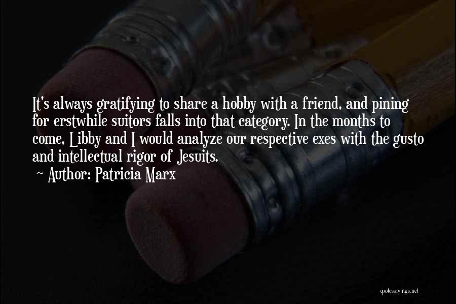 Patricia Marx Quotes: It's Always Gratifying To Share A Hobby With A Friend, And Pining For Erstwhile Suitors Falls Into That Category. In