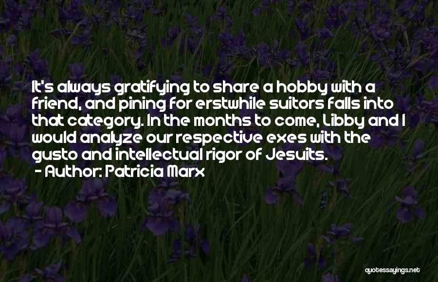 Patricia Marx Quotes: It's Always Gratifying To Share A Hobby With A Friend, And Pining For Erstwhile Suitors Falls Into That Category. In