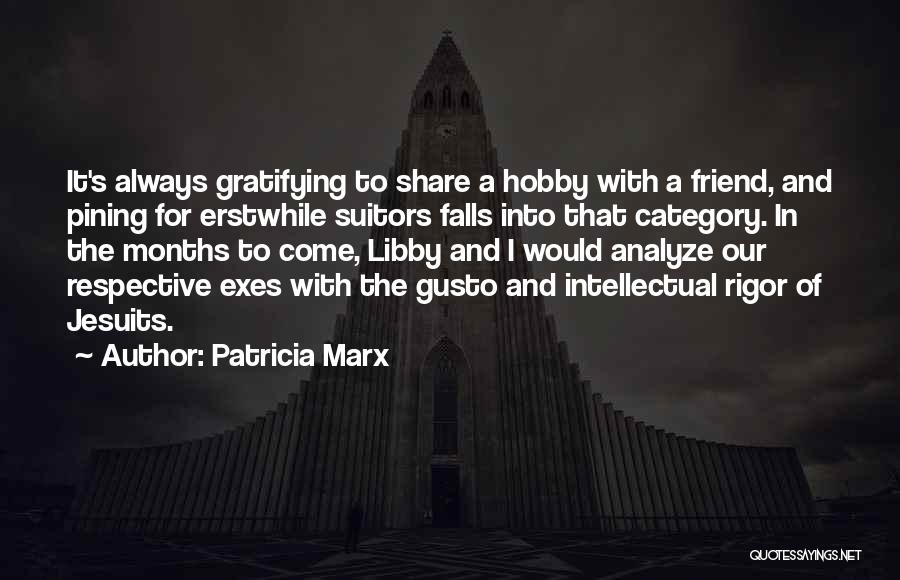 Patricia Marx Quotes: It's Always Gratifying To Share A Hobby With A Friend, And Pining For Erstwhile Suitors Falls Into That Category. In