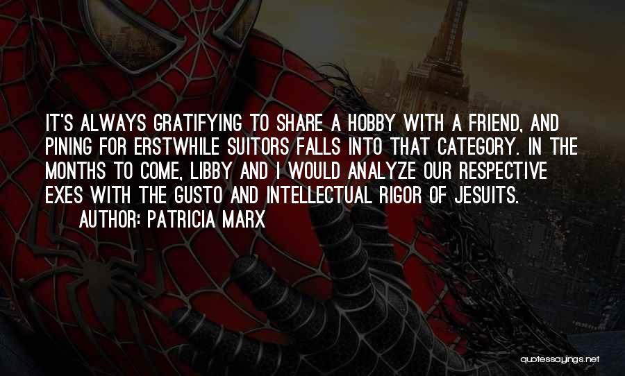 Patricia Marx Quotes: It's Always Gratifying To Share A Hobby With A Friend, And Pining For Erstwhile Suitors Falls Into That Category. In