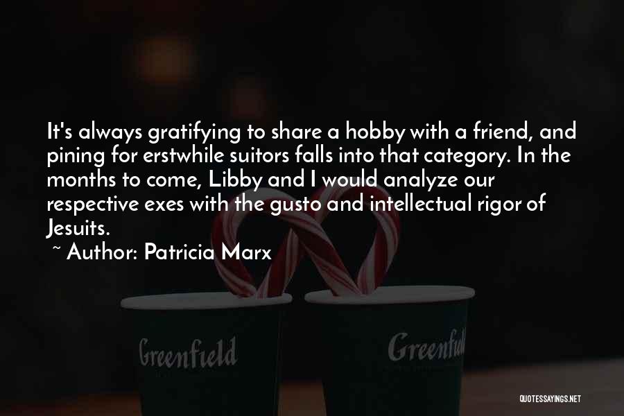 Patricia Marx Quotes: It's Always Gratifying To Share A Hobby With A Friend, And Pining For Erstwhile Suitors Falls Into That Category. In