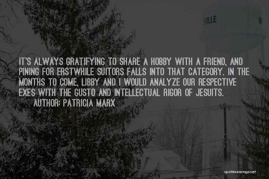 Patricia Marx Quotes: It's Always Gratifying To Share A Hobby With A Friend, And Pining For Erstwhile Suitors Falls Into That Category. In