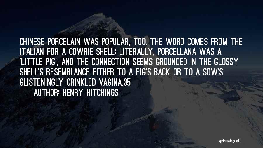 Henry Hitchings Quotes: Chinese Porcelain Was Popular, Too. The Word Comes From The Italian For A Cowrie Shell; Literally, Porcellana Was A 'little