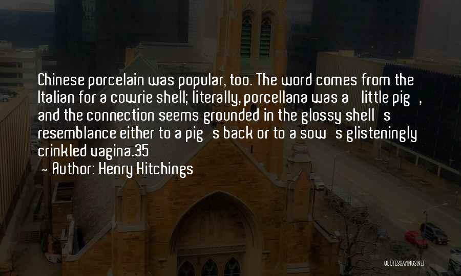 Henry Hitchings Quotes: Chinese Porcelain Was Popular, Too. The Word Comes From The Italian For A Cowrie Shell; Literally, Porcellana Was A 'little