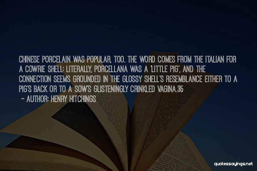 Henry Hitchings Quotes: Chinese Porcelain Was Popular, Too. The Word Comes From The Italian For A Cowrie Shell; Literally, Porcellana Was A 'little