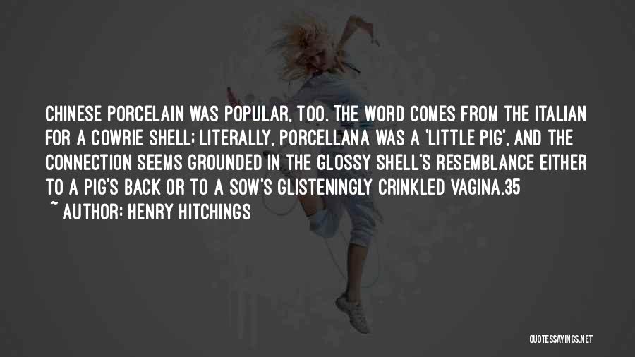 Henry Hitchings Quotes: Chinese Porcelain Was Popular, Too. The Word Comes From The Italian For A Cowrie Shell; Literally, Porcellana Was A 'little