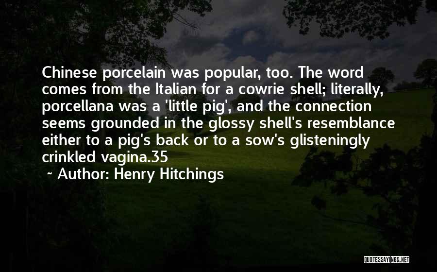 Henry Hitchings Quotes: Chinese Porcelain Was Popular, Too. The Word Comes From The Italian For A Cowrie Shell; Literally, Porcellana Was A 'little