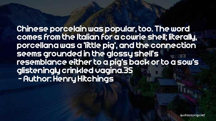 Henry Hitchings Quotes: Chinese Porcelain Was Popular, Too. The Word Comes From The Italian For A Cowrie Shell; Literally, Porcellana Was A 'little