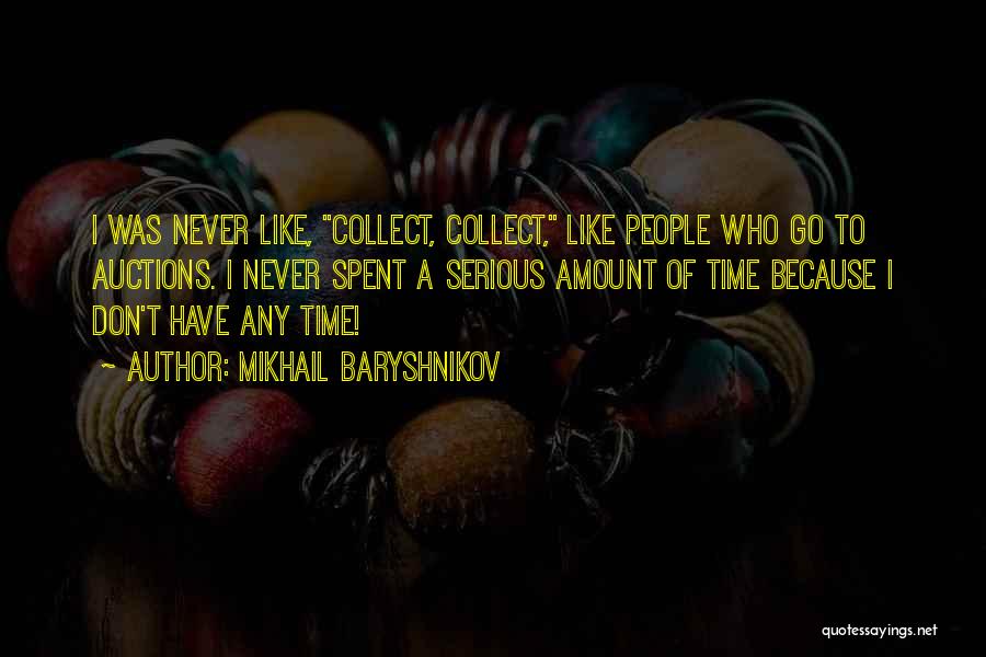 Mikhail Baryshnikov Quotes: I Was Never Like, Collect, Collect, Like People Who Go To Auctions. I Never Spent A Serious Amount Of Time