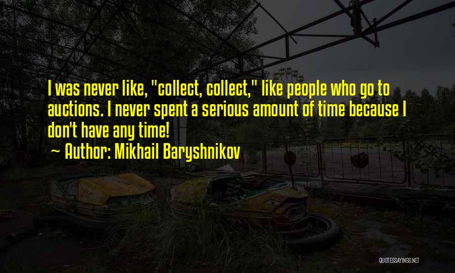 Mikhail Baryshnikov Quotes: I Was Never Like, Collect, Collect, Like People Who Go To Auctions. I Never Spent A Serious Amount Of Time