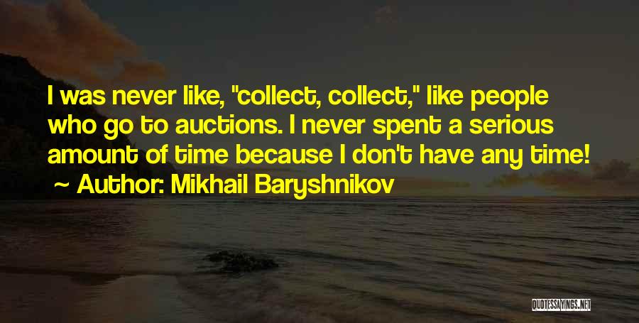 Mikhail Baryshnikov Quotes: I Was Never Like, Collect, Collect, Like People Who Go To Auctions. I Never Spent A Serious Amount Of Time