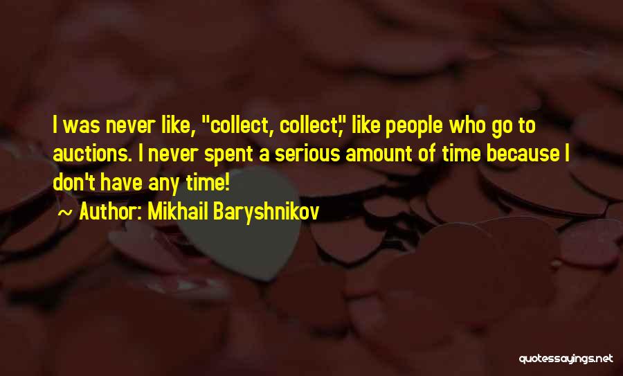 Mikhail Baryshnikov Quotes: I Was Never Like, Collect, Collect, Like People Who Go To Auctions. I Never Spent A Serious Amount Of Time