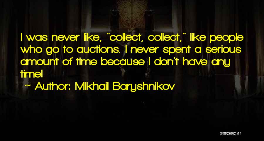 Mikhail Baryshnikov Quotes: I Was Never Like, Collect, Collect, Like People Who Go To Auctions. I Never Spent A Serious Amount Of Time