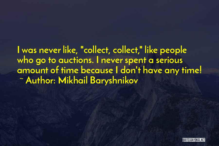 Mikhail Baryshnikov Quotes: I Was Never Like, Collect, Collect, Like People Who Go To Auctions. I Never Spent A Serious Amount Of Time