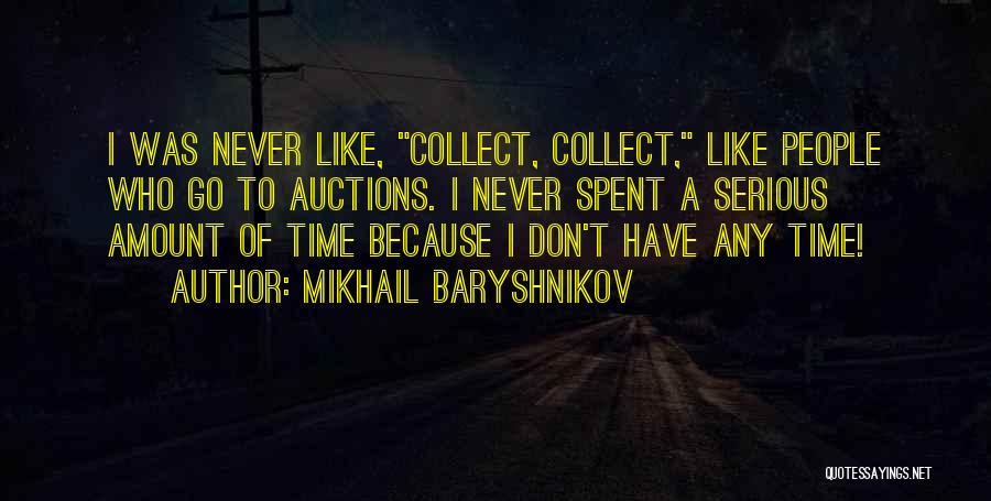 Mikhail Baryshnikov Quotes: I Was Never Like, Collect, Collect, Like People Who Go To Auctions. I Never Spent A Serious Amount Of Time