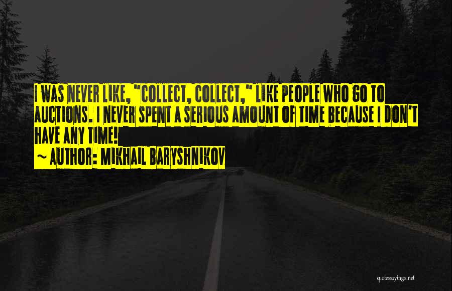 Mikhail Baryshnikov Quotes: I Was Never Like, Collect, Collect, Like People Who Go To Auctions. I Never Spent A Serious Amount Of Time