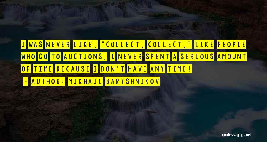 Mikhail Baryshnikov Quotes: I Was Never Like, Collect, Collect, Like People Who Go To Auctions. I Never Spent A Serious Amount Of Time
