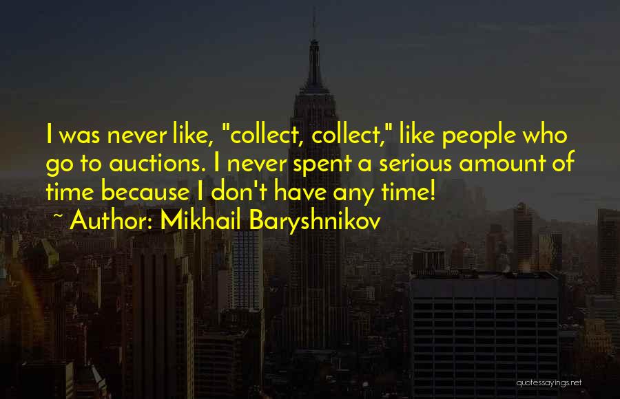 Mikhail Baryshnikov Quotes: I Was Never Like, Collect, Collect, Like People Who Go To Auctions. I Never Spent A Serious Amount Of Time