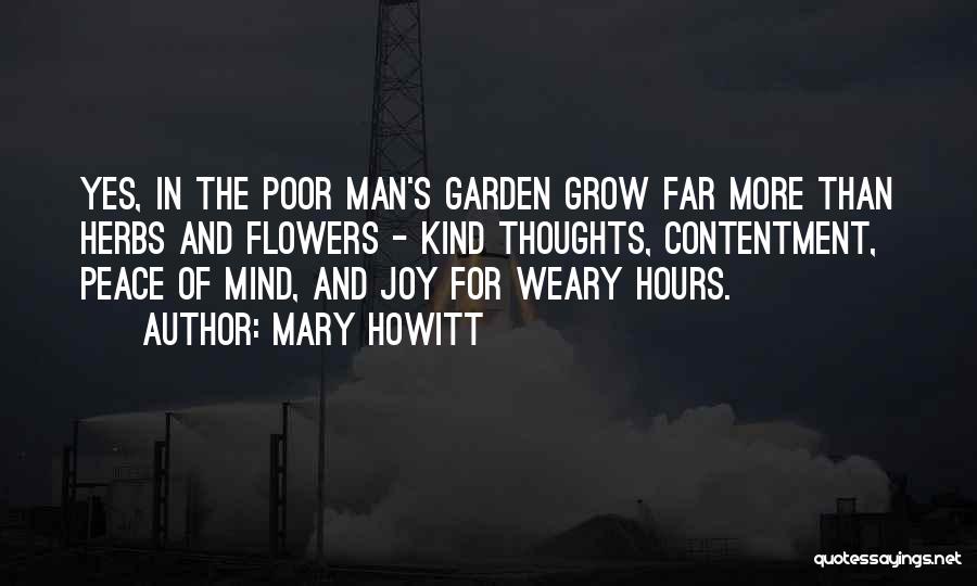 Mary Howitt Quotes: Yes, In The Poor Man's Garden Grow Far More Than Herbs And Flowers - Kind Thoughts, Contentment, Peace Of Mind,