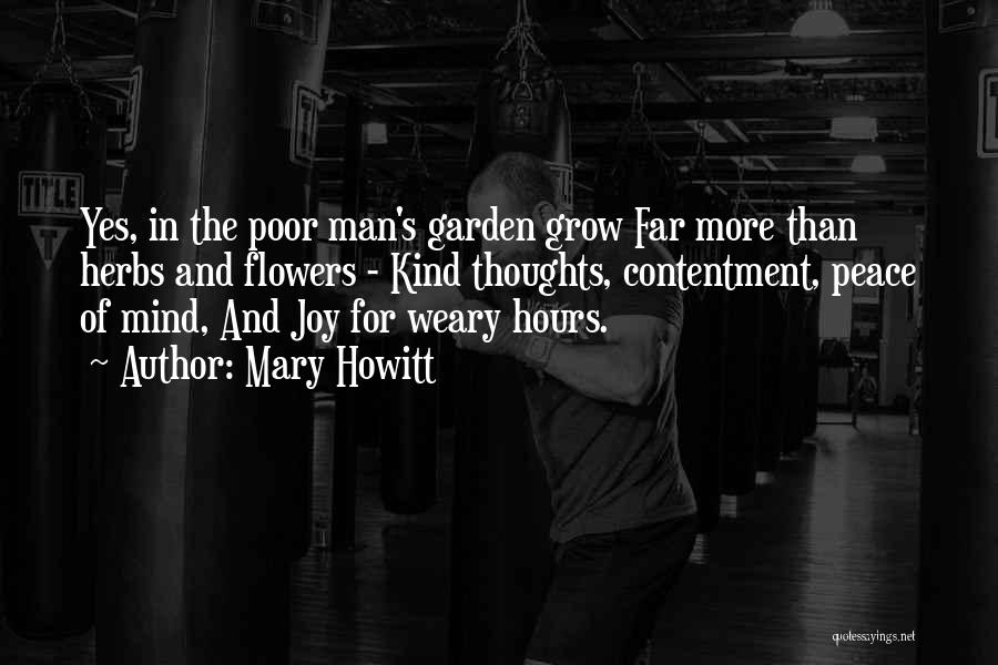 Mary Howitt Quotes: Yes, In The Poor Man's Garden Grow Far More Than Herbs And Flowers - Kind Thoughts, Contentment, Peace Of Mind,