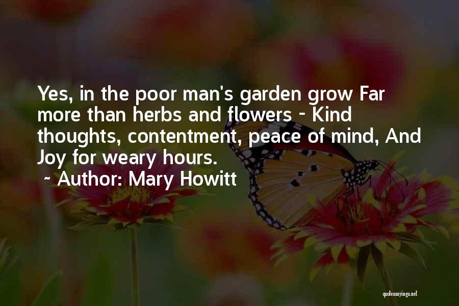 Mary Howitt Quotes: Yes, In The Poor Man's Garden Grow Far More Than Herbs And Flowers - Kind Thoughts, Contentment, Peace Of Mind,