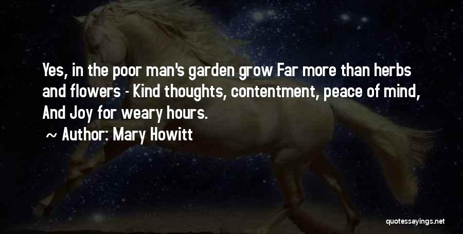 Mary Howitt Quotes: Yes, In The Poor Man's Garden Grow Far More Than Herbs And Flowers - Kind Thoughts, Contentment, Peace Of Mind,