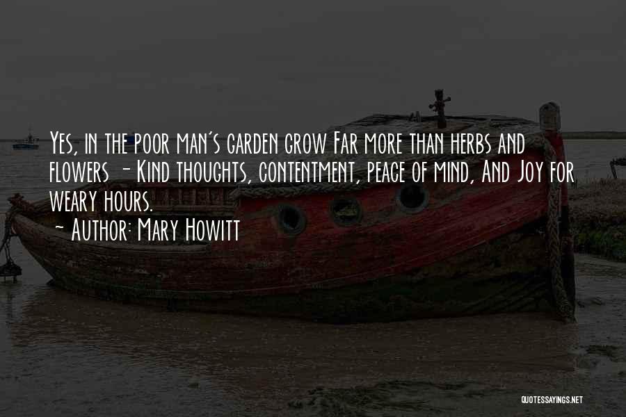 Mary Howitt Quotes: Yes, In The Poor Man's Garden Grow Far More Than Herbs And Flowers - Kind Thoughts, Contentment, Peace Of Mind,