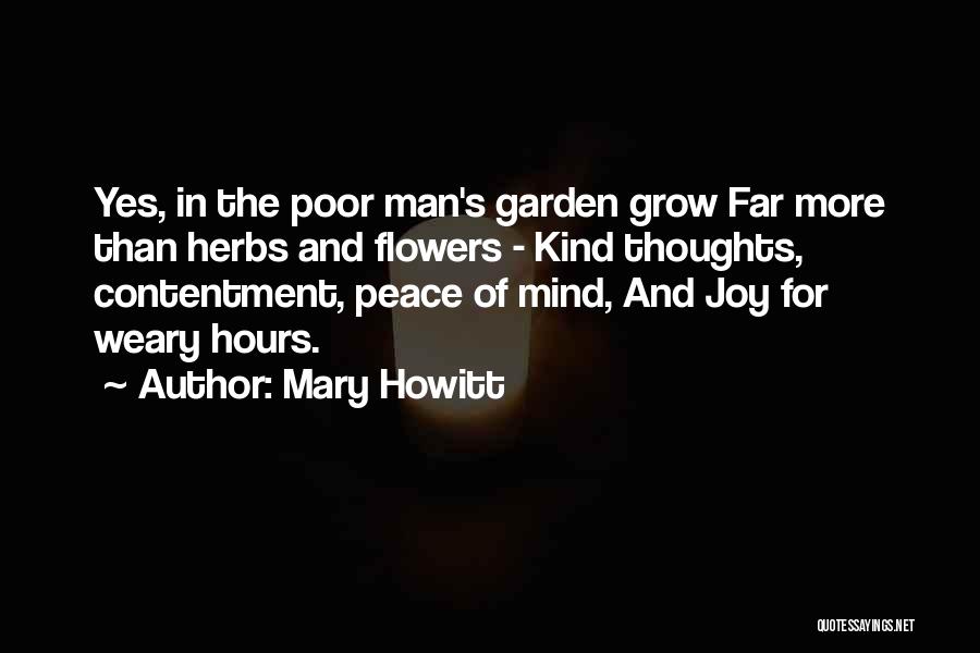 Mary Howitt Quotes: Yes, In The Poor Man's Garden Grow Far More Than Herbs And Flowers - Kind Thoughts, Contentment, Peace Of Mind,