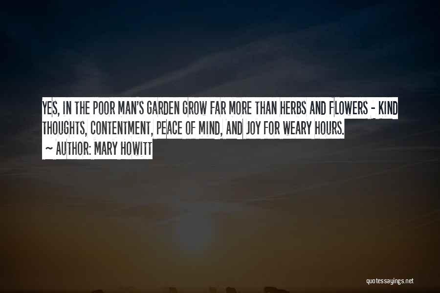 Mary Howitt Quotes: Yes, In The Poor Man's Garden Grow Far More Than Herbs And Flowers - Kind Thoughts, Contentment, Peace Of Mind,