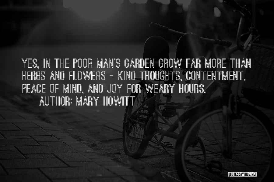 Mary Howitt Quotes: Yes, In The Poor Man's Garden Grow Far More Than Herbs And Flowers - Kind Thoughts, Contentment, Peace Of Mind,