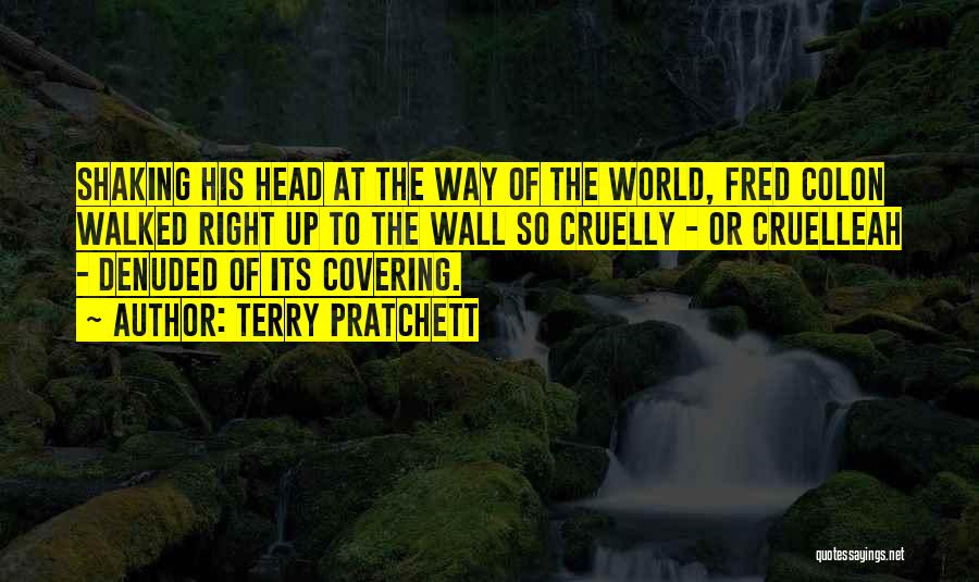 Terry Pratchett Quotes: Shaking His Head At The Way Of The World, Fred Colon Walked Right Up To The Wall So Cruelly -