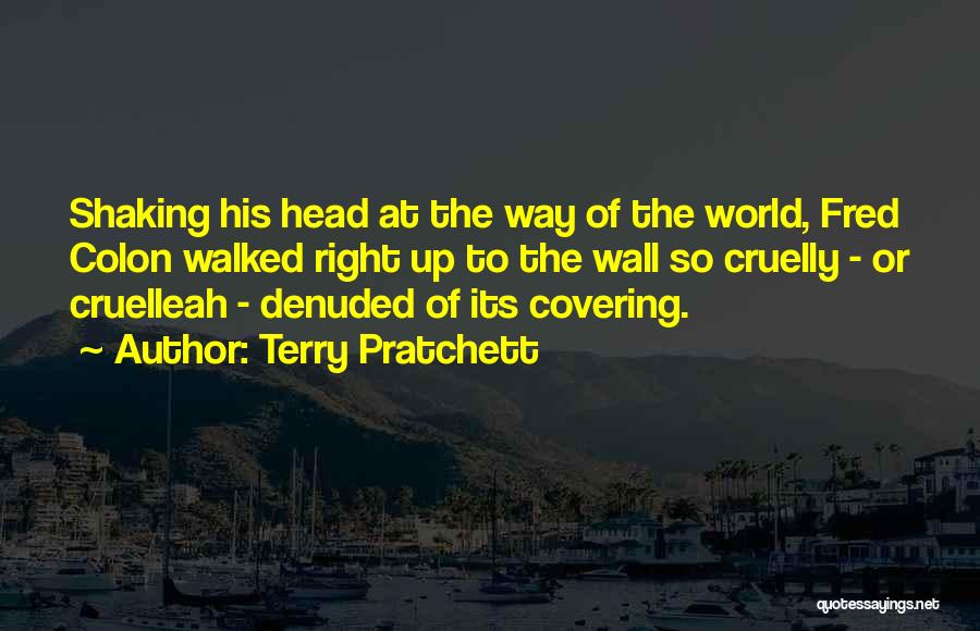 Terry Pratchett Quotes: Shaking His Head At The Way Of The World, Fred Colon Walked Right Up To The Wall So Cruelly -