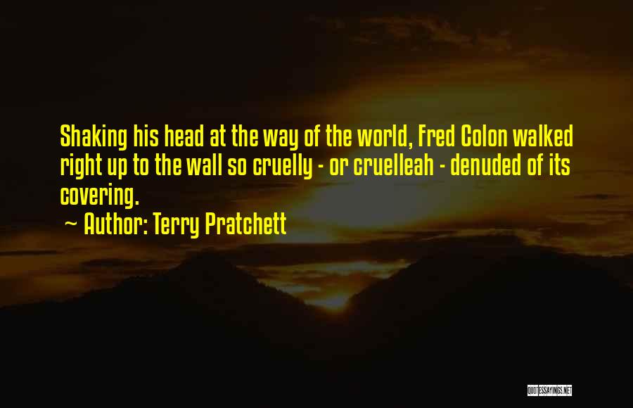 Terry Pratchett Quotes: Shaking His Head At The Way Of The World, Fred Colon Walked Right Up To The Wall So Cruelly -
