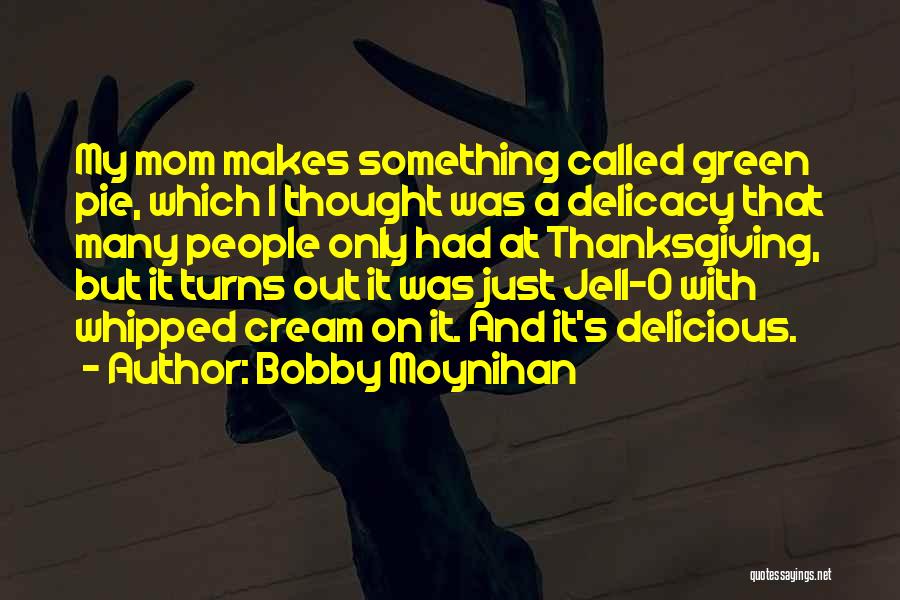 Bobby Moynihan Quotes: My Mom Makes Something Called Green Pie, Which I Thought Was A Delicacy That Many People Only Had At Thanksgiving,