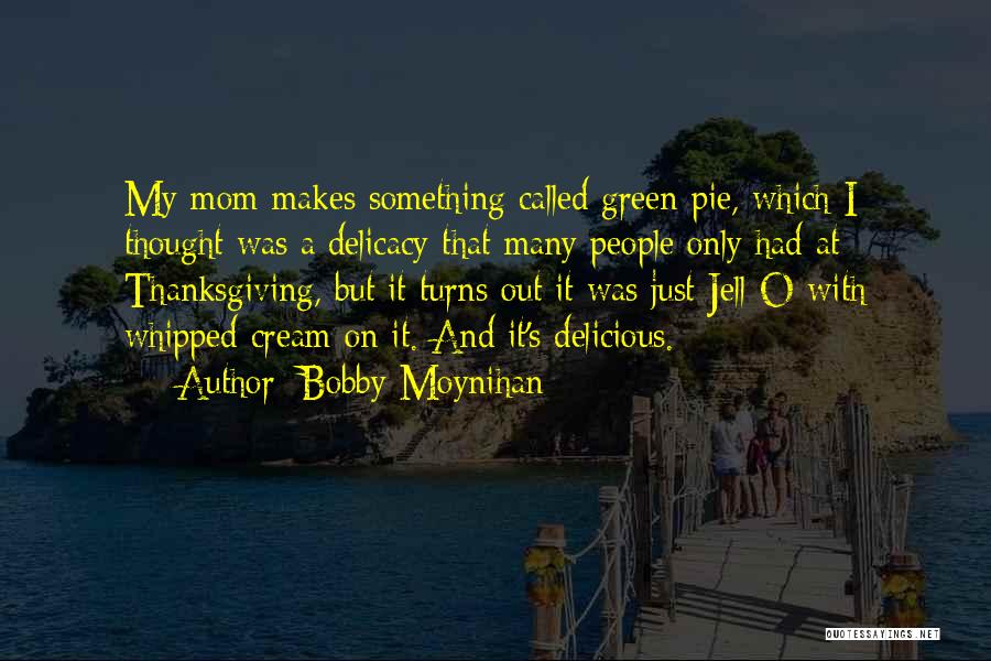 Bobby Moynihan Quotes: My Mom Makes Something Called Green Pie, Which I Thought Was A Delicacy That Many People Only Had At Thanksgiving,