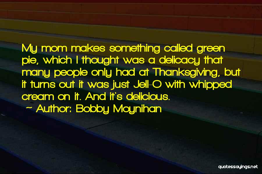 Bobby Moynihan Quotes: My Mom Makes Something Called Green Pie, Which I Thought Was A Delicacy That Many People Only Had At Thanksgiving,