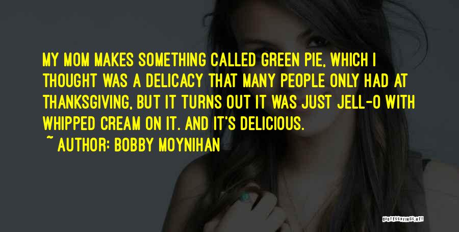Bobby Moynihan Quotes: My Mom Makes Something Called Green Pie, Which I Thought Was A Delicacy That Many People Only Had At Thanksgiving,
