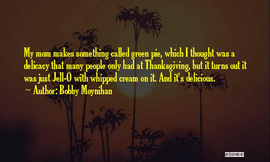 Bobby Moynihan Quotes: My Mom Makes Something Called Green Pie, Which I Thought Was A Delicacy That Many People Only Had At Thanksgiving,