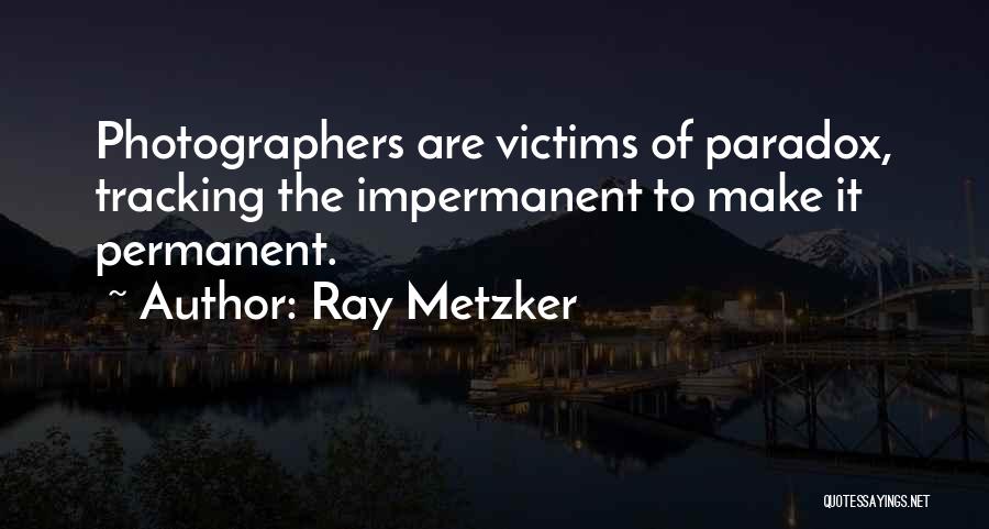 Ray Metzker Quotes: Photographers Are Victims Of Paradox, Tracking The Impermanent To Make It Permanent.