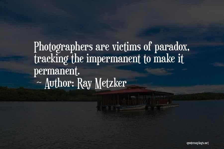 Ray Metzker Quotes: Photographers Are Victims Of Paradox, Tracking The Impermanent To Make It Permanent.