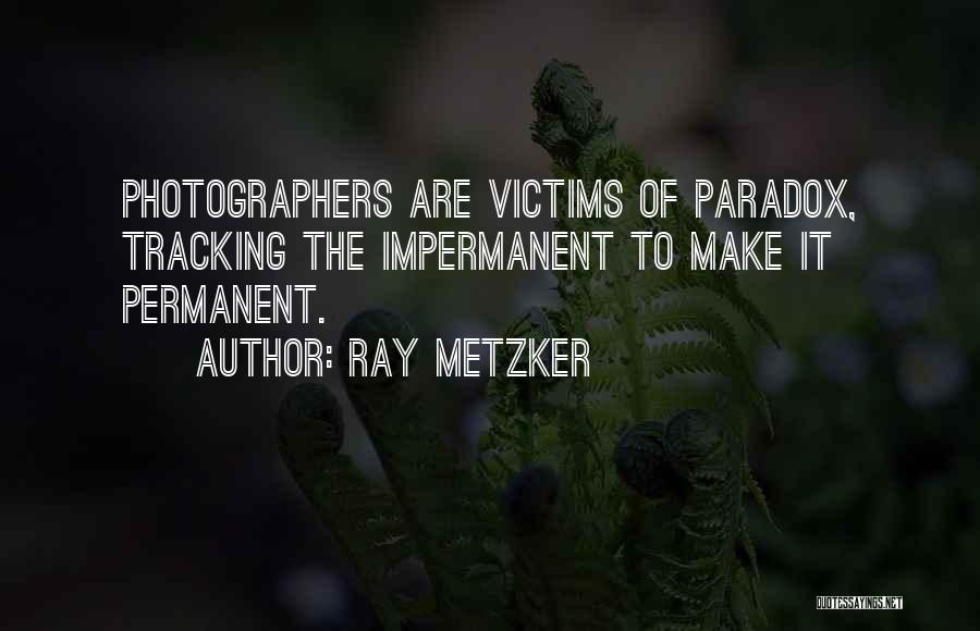 Ray Metzker Quotes: Photographers Are Victims Of Paradox, Tracking The Impermanent To Make It Permanent.