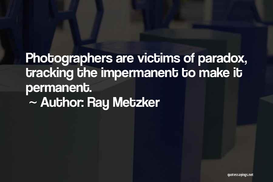 Ray Metzker Quotes: Photographers Are Victims Of Paradox, Tracking The Impermanent To Make It Permanent.